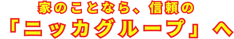家のことなら、信頼のニッカグループへ
